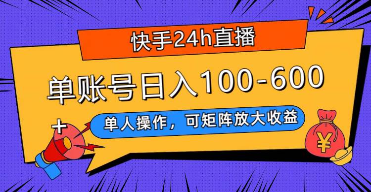 快手24h直播，单人操作，可矩阵放大收益，单账号日入100-600+-云创网