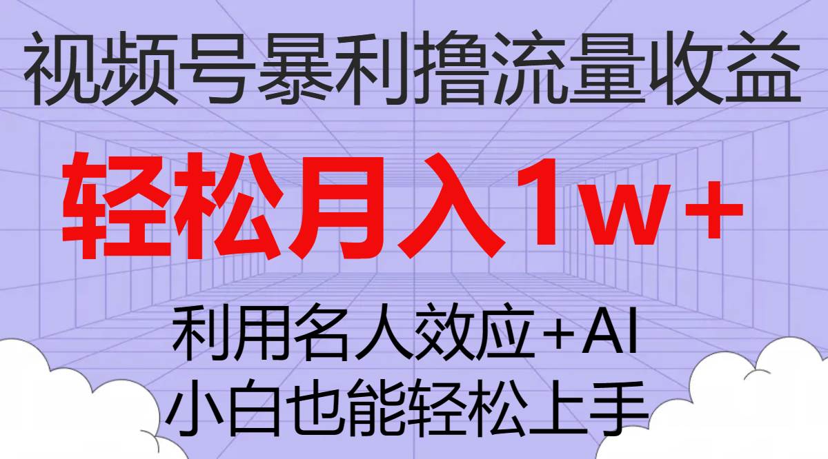 视频号暴利撸流量收益，小白也能轻松上手，轻松月入1w+-云创网