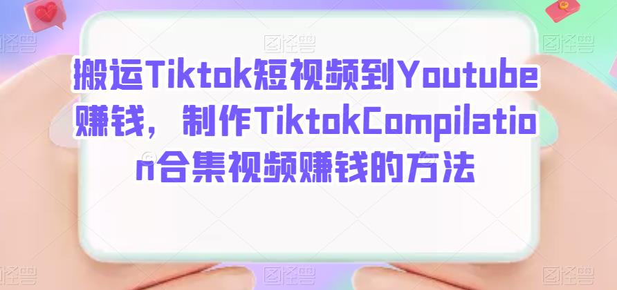 搬运Tiktok短视频到Youtube赚钱，制作Tiktok Compilation合集视频赚钱的方法-云创网
