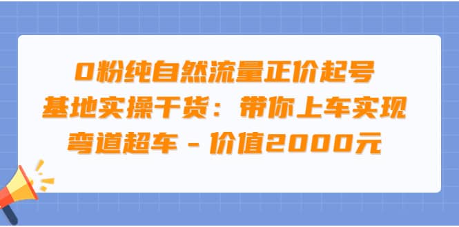 0粉纯自然流量正价起号基地实操干货：带你上车实现弯道超车 – 价值2000元-云创网