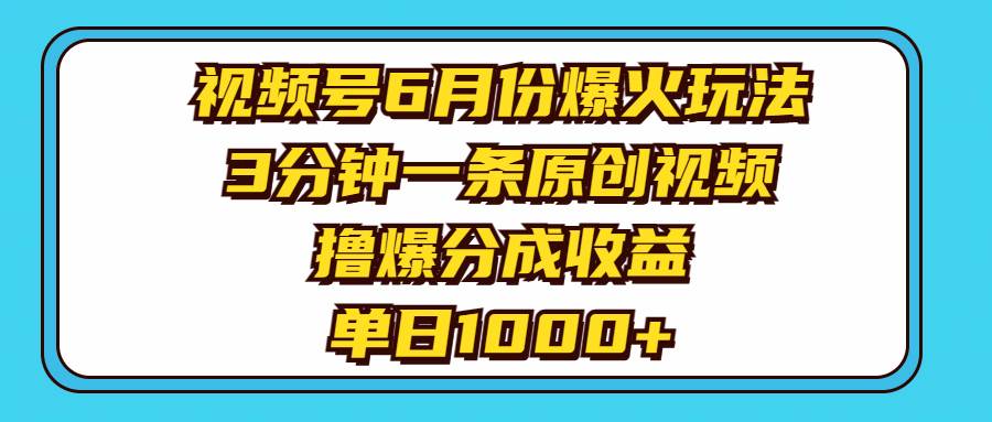视频号6月份爆火玩法，3分钟一条原创视频，撸爆分成收益，单日1000+-云创网