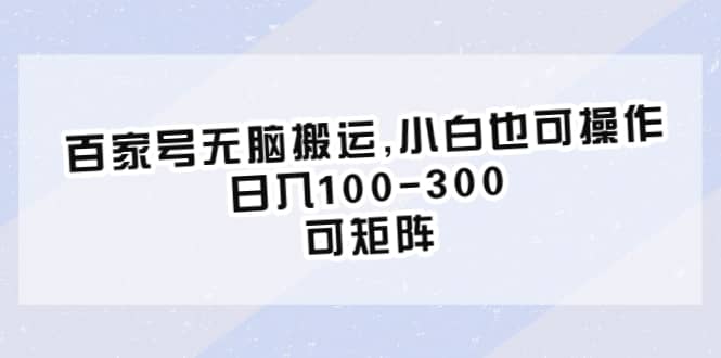 百家号无脑搬运,小白也可操作，日入100-300，可矩阵-云创网