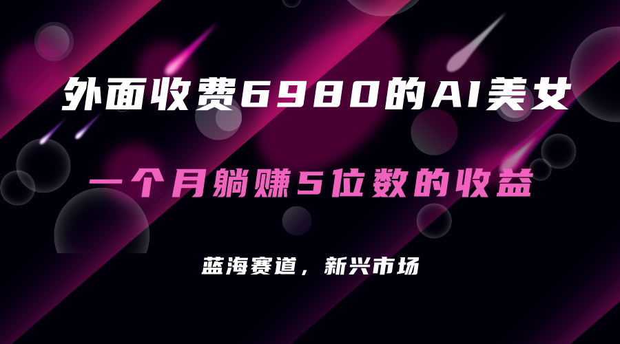 外面收费6980的AI美女项目！每月躺赚5位数收益（教程+素材+工具）-云创网