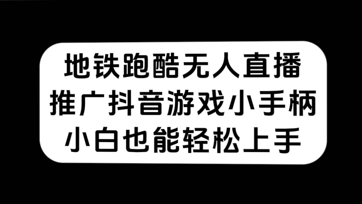 地铁跑酷无人直播，推广抖音游戏小手柄，小白也能轻松上手-云创网