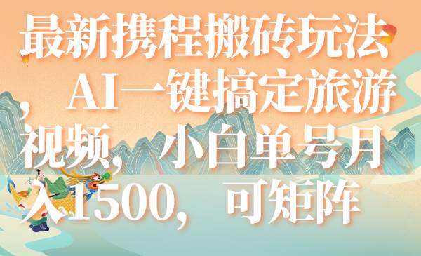 最新携程搬砖玩法，AI一键搞定旅游视频，小白单号月入1500，可矩阵-云创网