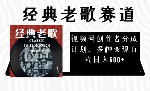 视频号创作者分成计划，经典老歌赛道，多种变现方式日入500+（完整素材）-云创网