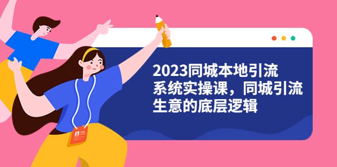 2023同城本地引流系统实操课，同城引流生意的底层逻辑（31节视频课）-云创网