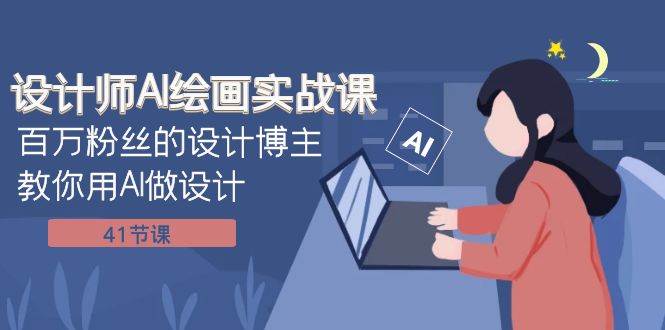 设计师AI绘画实战课：百万粉丝的设计博主教你用AI做设计（41节课）-云创网