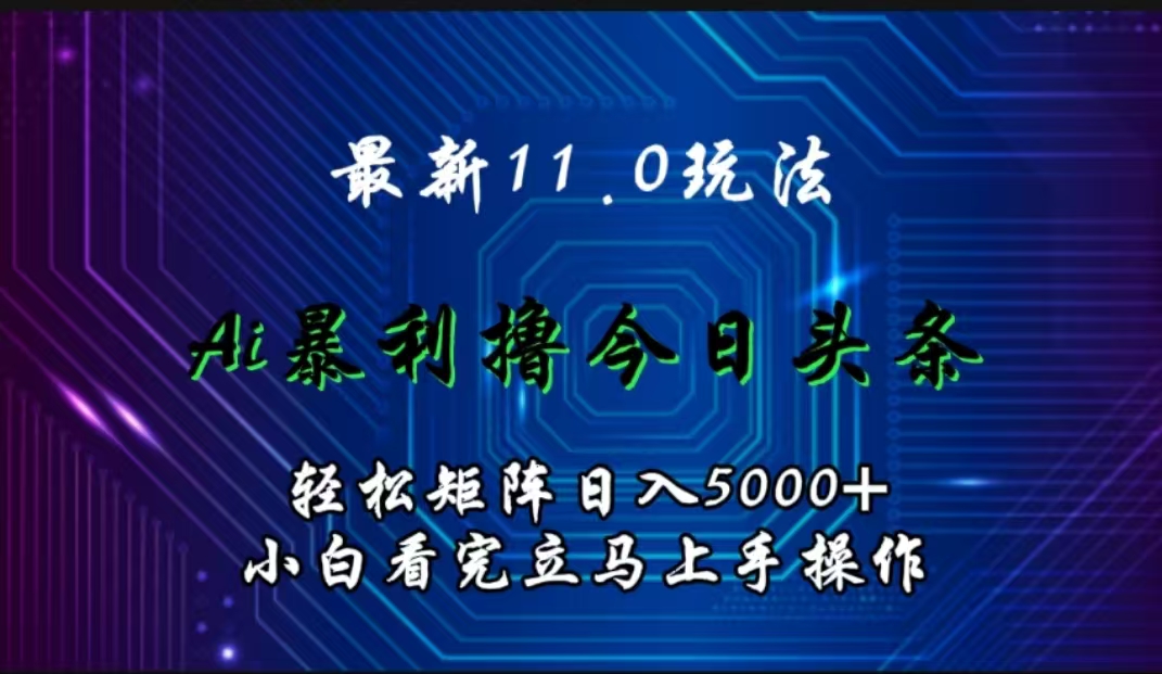 最新11.0玩法 AI辅助撸今日头条轻松实现矩阵日入5000+小白看完即可上手矩阵操作-云创网
