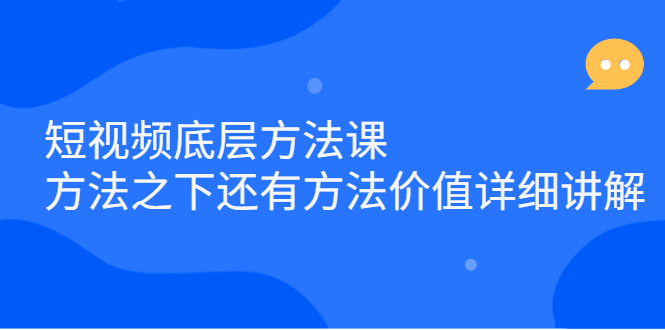 短视频底层方法课：方法之下还有方法价值详细讲解-云创网
