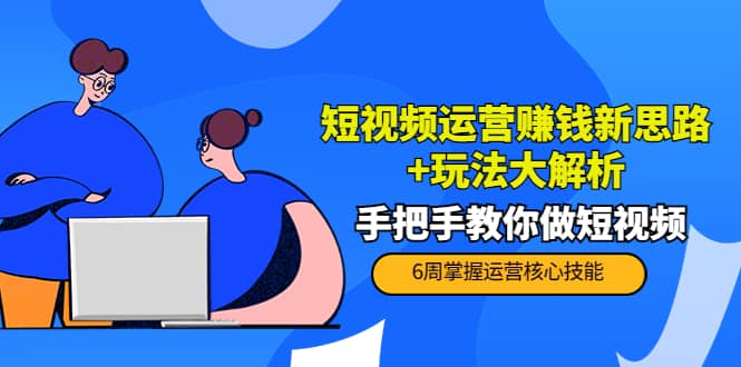 短视频运营赚钱新思路+玩法大解析：手把手教你做短视频【PETER最新更新中】-云创网