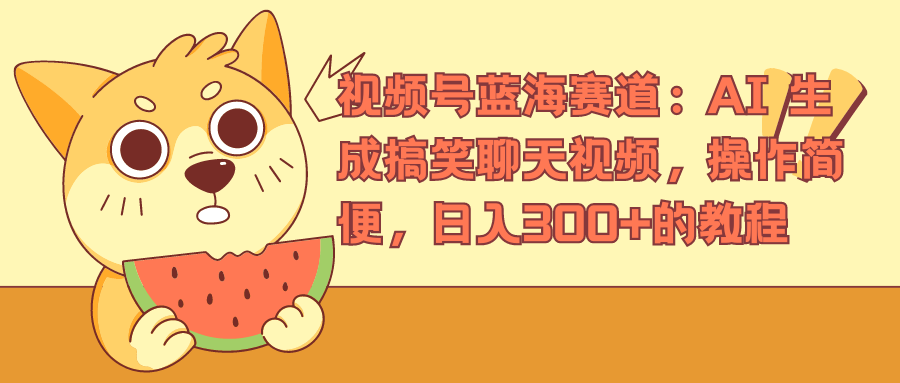 视频号蓝海赛道，AI 生成搞笑聊天视频，操作简便，日入300+的教程-云创网