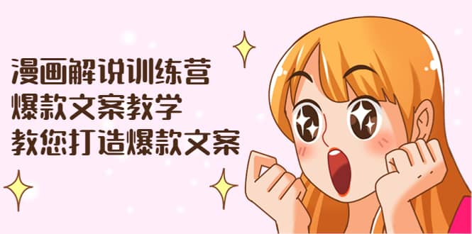 漫画解说训练营：爆款文案教学，教您打造爆款文案（文案课+剪辑课）-云创网