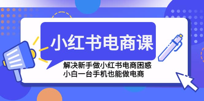 小红书电商课程，解决新手做小红书电商困惑，小白一台手机也能做电商-云创网