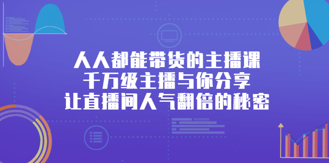 人人都能带货的主播课，让直播间人气翻倍的秘密-云创网