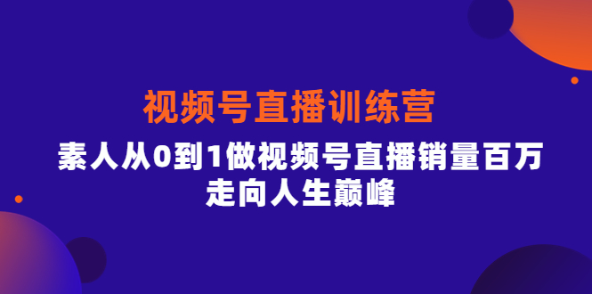 视频号直播训练营，素人从0到1做视频号直播销量百万，走向人生巅峰-云创网