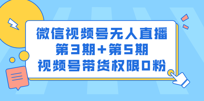 微信视频号无人直播第3期+第5期，视频号带货权限0粉价值1180元-云创网