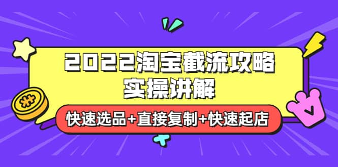 2022淘宝截流攻略实操讲解：快速选品+直接复制+快速起店-云创网