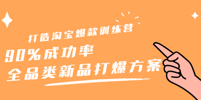 打造淘宝爆款训练营，90%成功率：全品类新品打爆方案-云创网