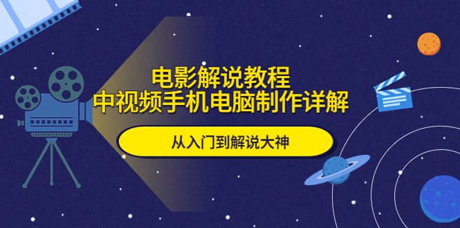 电影解说教程，中视频手机电脑制作详解，从入门到解说大神-云创网