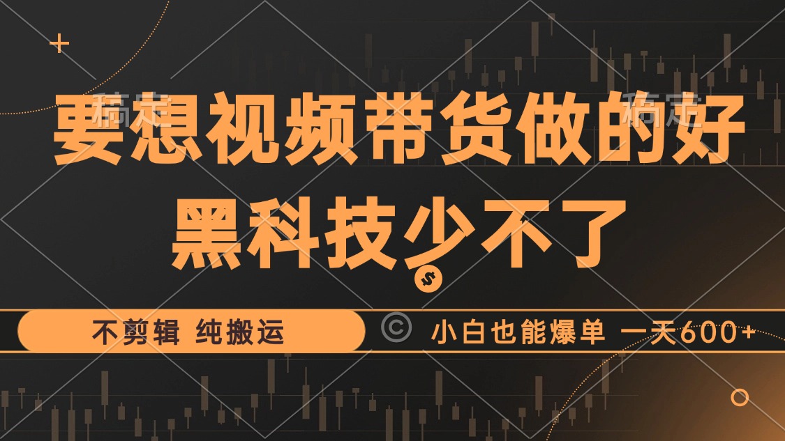 抖音视频带货最暴力玩法，利用黑科技纯搬运，一刀不剪，小白也能爆单，一天600+-云创网