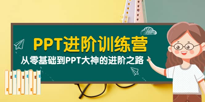 PPT进阶训练营（第二期）：从零基础到PPT大神的进阶之路（40节课）-云创网