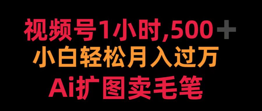 视频号1小时，500＋ 小白轻松月入过万 Ai扩图卖毛笔-云创网