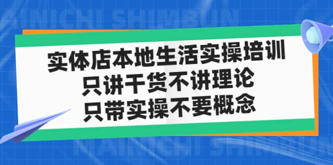 实体店本地生活实操培训，只讲干货不讲理论，只带实操不要概念（12节课）-云创网