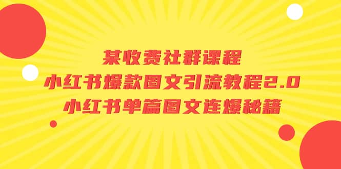 某收费社群课程：小红书爆款图文引流教程2.0+小红书单篇图文连爆秘籍-云创网