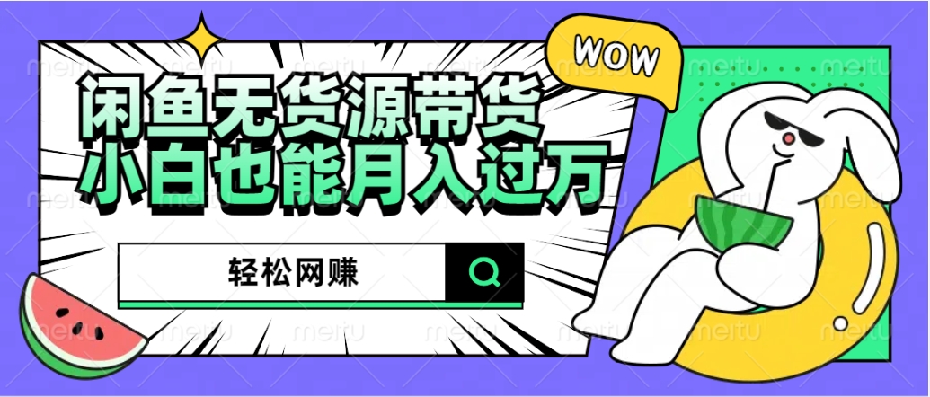 闲鱼无货源带货：轻松网赚，小白也能月入过万的秘密武器-云创网