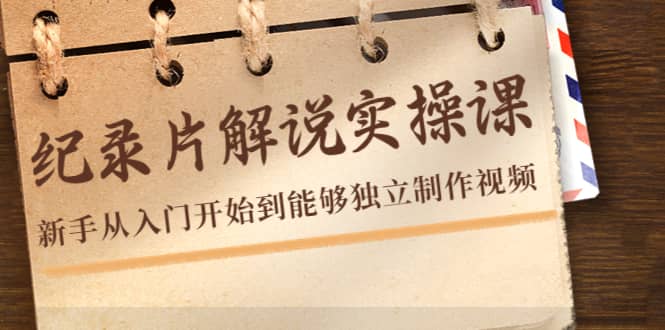 纪录片解说实操课，新手从入门开始到能够独立制作视频（22节课）-云创网