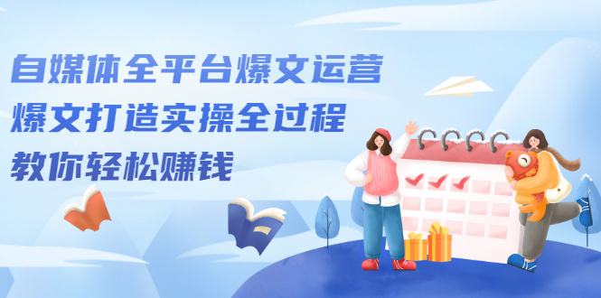 自媒体全平台爆文运营，爆文打造实操全过程【视频课程】-云创网