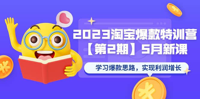 2023淘宝爆款特训营【第2期】5月新课 学习爆款思路，实现利润增长-云创网
