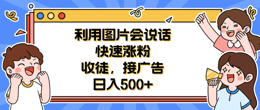 利用会说话的图片快速涨粉，收徒，接广告日入500+-云创网