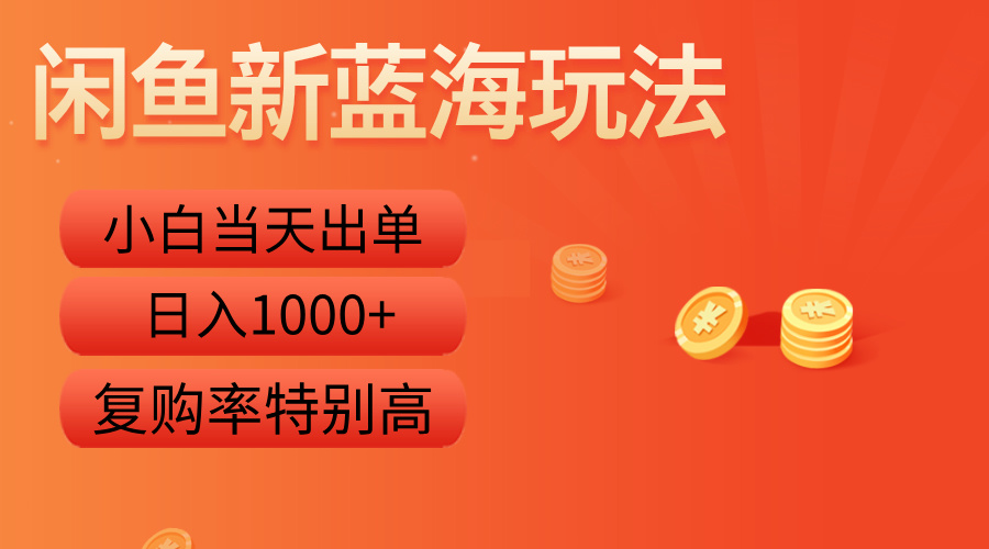 闲鱼新蓝海玩法，小白当天出单，复购率特别高，日入1000+-云创网