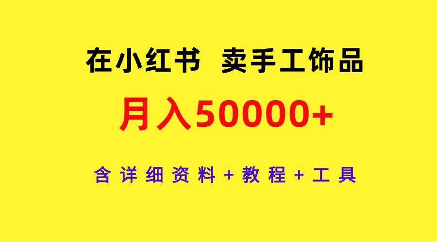 在小红书卖手工饰品，月入50000+，含详细资料+教程+工具-云创网
