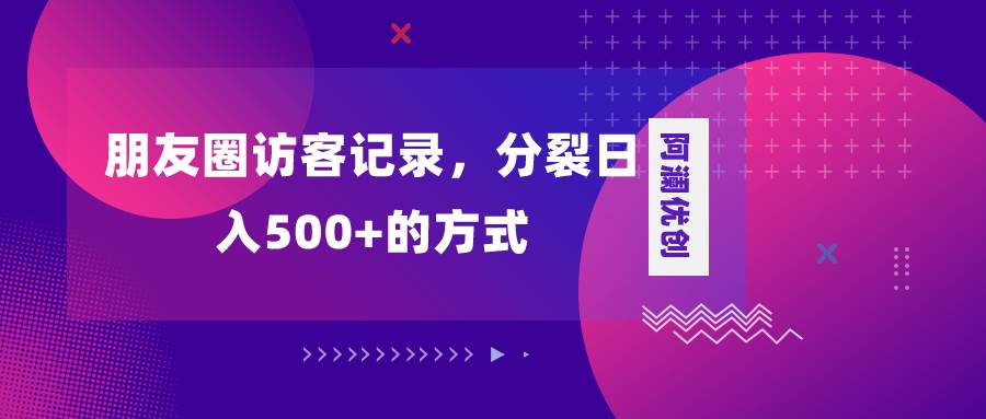 朋友圈访客记录，分裂日入500+，变现加分裂-云创网