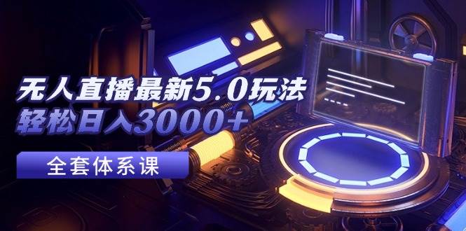 无人直播最新5.0玩法，轻松日入3000+-云创网