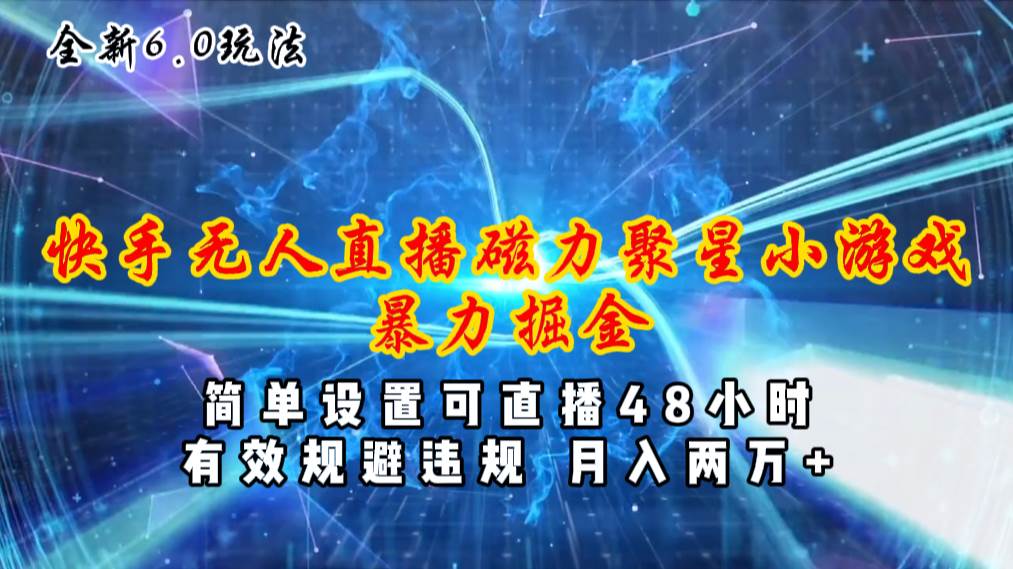 全新6.0快手无人直播，磁力聚星小游戏暴力项目，简单设置，直播48小时…-云创网
