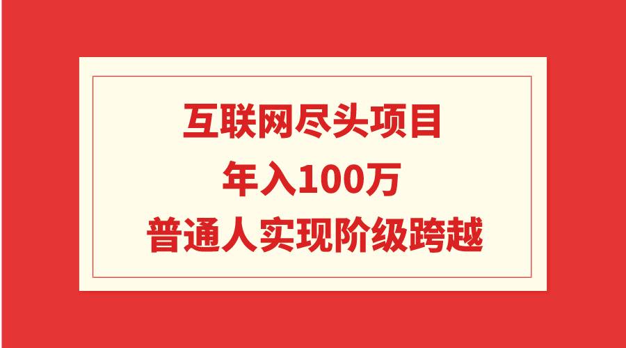 互联网尽头项目：年入100W，普通人实现阶级跨越-云创网