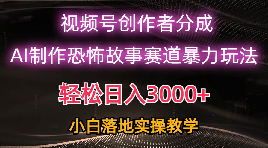 日入3000+，视频号AI恐怖故事赛道暴力玩法，轻松过原创，小白也能轻松上手-云创网