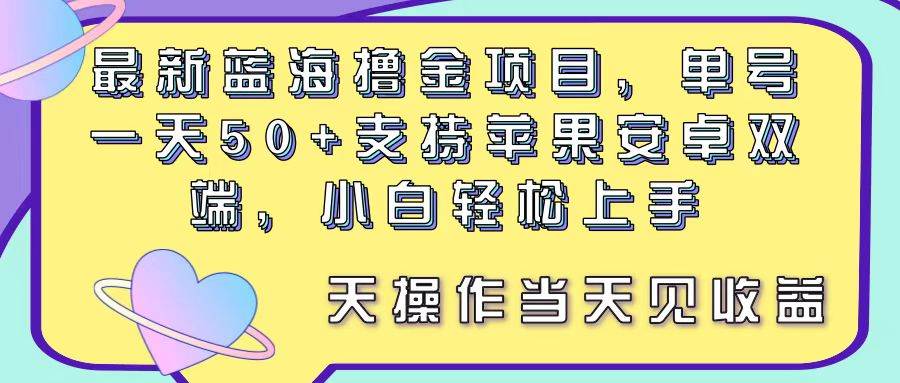 最新蓝海撸金项目，单号一天50+， 支持苹果安卓双端，小白轻松上手 当…-云创网