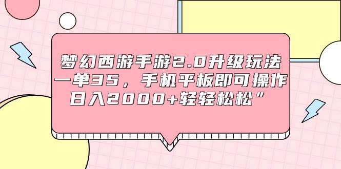 梦幻西游手游2.0升级玩法，一单35，手机平板即可操作，日入2000+轻轻松松”-云创网