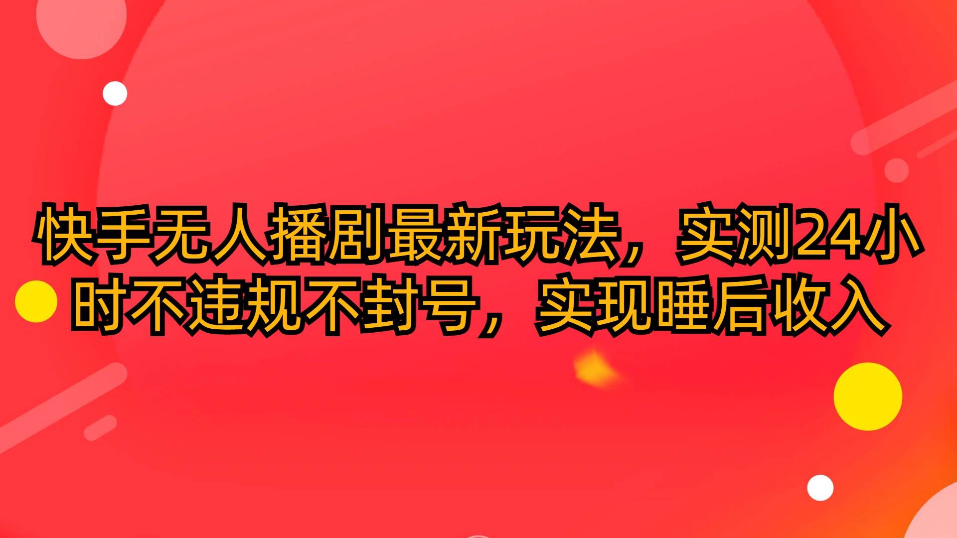 快手无人播剧最新玩法，实测24小时不违规不封号，实现睡后收入-云创网