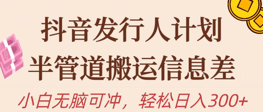 抖音发行人计划，半管道搬运，日入300+，新手小白无脑冲-云创网