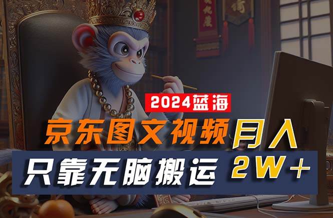 2024最新蓝海项目，只靠无脑搬运，不需要剪辑，有手就会，京东图文视频…-云创网