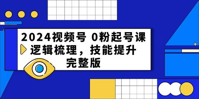 2024视频号 0粉起号课，逻辑梳理，技能提升，完整版-云创网