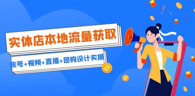 实体店本地流量获取（账号+视频+直播+团购设计实操）引流获客+同城流量曝光-云创网