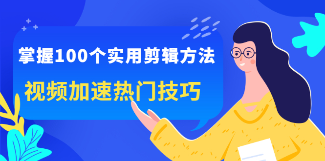 掌握100个实用剪辑方法，让你的视频加速热门，价值999元-云创网