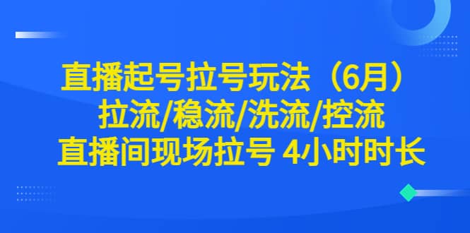 直播起号拉号玩法（6月）拉流/稳流/洗流/控流 直播间现场拉号 4小时时长-云创网